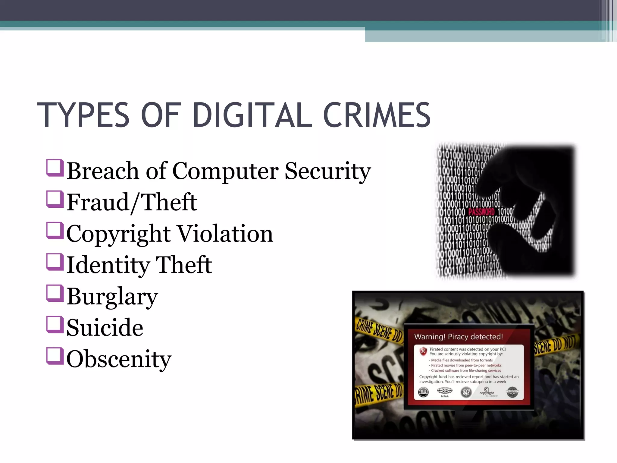 TYPES OF DIGITAL CRIMES
Breach of Computer Security
Fraud/Theft
Copyright Violation
Identity Theft
Burglary
Suicide
Obscenity
 
