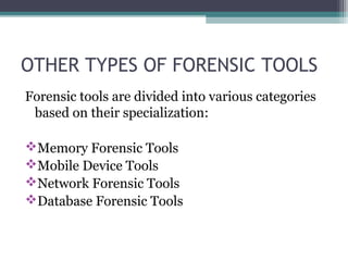 OTHER TYPES OF FORENSIC TOOLS
Forensic tools are divided into various categories
based on their specialization:
Memory Forensic Tools
Mobile Device Tools
Network Forensic Tools
Database Forensic Tools
 