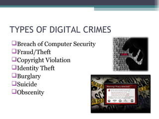 TYPES OF DIGITAL CRIMES
Breach of Computer Security
Fraud/Theft
Copyright Violation
Identity Theft
Burglary
Suicide
Obscenity
 