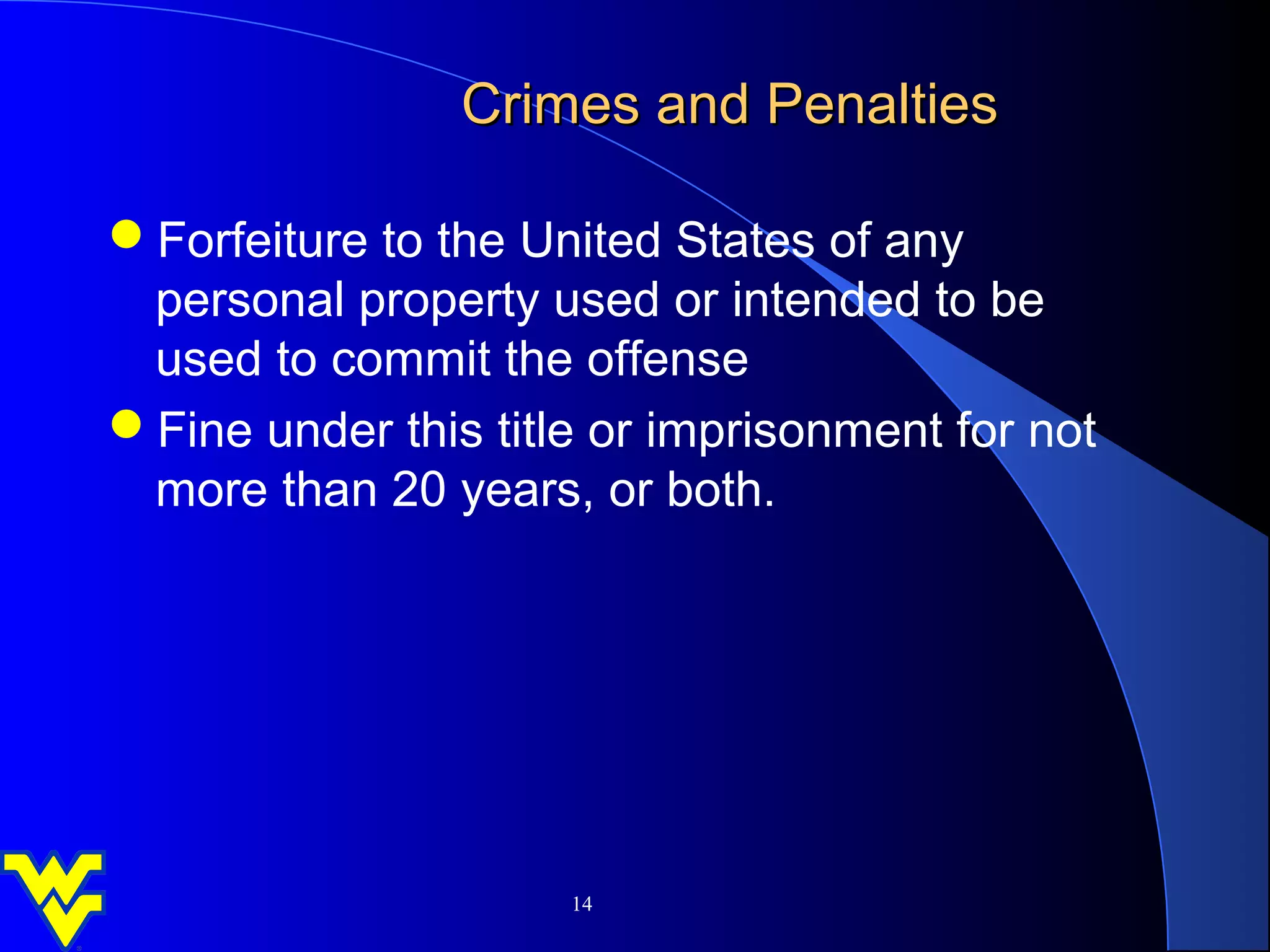 Crimes and Penalties

Forfeiture to the United States of any
 personal property used or intended to be
 used to commit the offense
Fine under this title or imprisonment for not
 more than 20 years, or both.




                     14
 