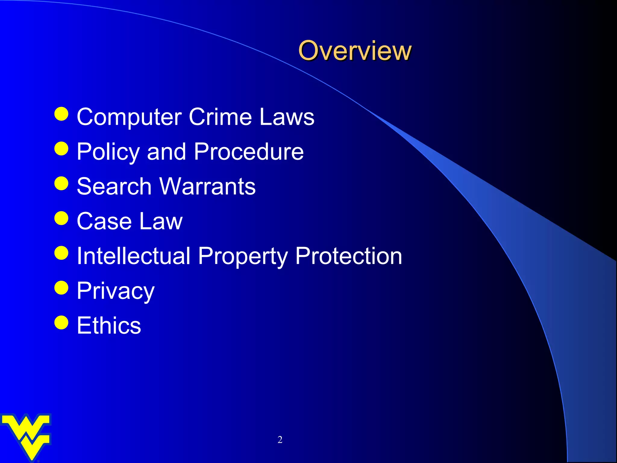Overview

Computer Crime Laws
Policy and Procedure
Search Warrants
Case Law
Intellectual Property Protection
Privacy
Ethics



                     2
 