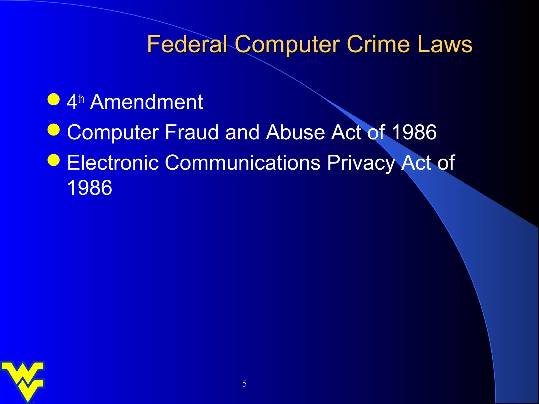 Federal Computer Crime Laws

4th Amendment
Computer Fraud and Abuse Act of 1986
Electronic Communications Privacy Act of
 1986




                   5
 