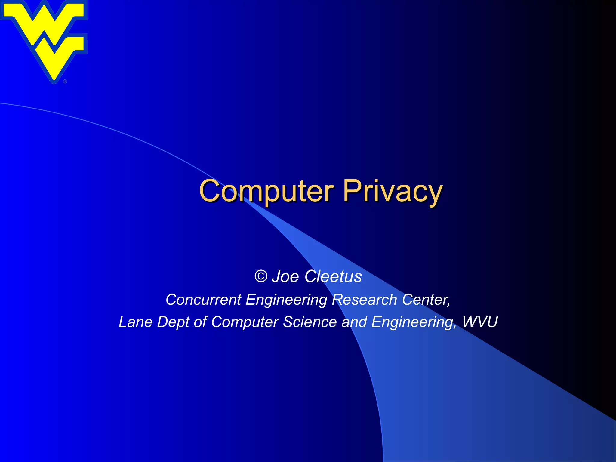 Computer Privacy

                 © Joe Cleetus
      Concurrent Engineering Research Center,
Lane Dept of Computer Science and Engineering, WVU
 