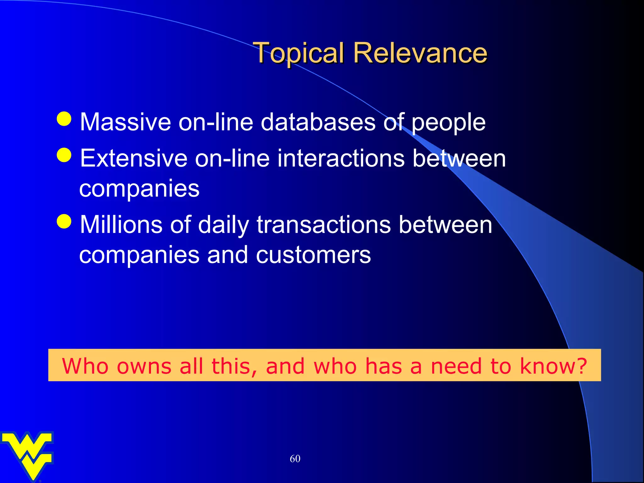 Topical Relevance

Massive on-line databases of people
Extensive on-line interactions between
 companies
Millions of daily transactions between
 companies and customers



Who owns all this, and who has a need to know?



                    60
 
