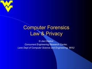 Computer Forensics
       Law & Privacy
                  © Joe Cleetus
      Concurrent Engineering Research Center,
Lane Dept of Computer Science and Engineering, WVU
 