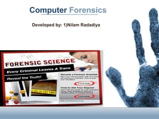 Computer Forensics
Developed by: 1)Nilam Radadiya
 