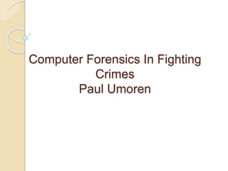 Computer Forensics In Fighting
Crimes
Paul Umoren
 