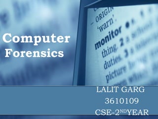 Computer
Forensics

            LALIT GARG
              3610109
            CSE-2NDYEAR
 