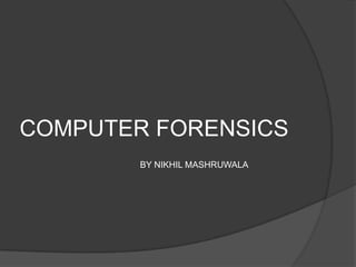 COMPUTER FORENSICS
        BY NIKHIL MASHRUWALA
 