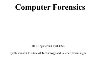 Dr R Jegadeesan Prof-CSE
Jyothishmathi Institute of Technology and Science, karimnagar
Computer Forensics
1
 