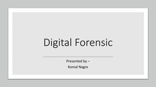 Digital Forensic
Presented by –
Komal Nagre
 