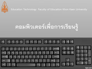 คอมพิวเตอร์เพื่อการเรียนรู้ 
Education Technology Faculty of Education Khon Kaen University  