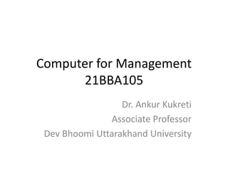 Computer for Management
21BBA105
Dr. Ankur Kukreti
Associate Professor
Dev Bhoomi Uttarakhand University
 