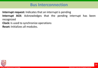 ©Ramaiah University of Applied Sciences
34
Faculty of Engineering & Technology
Interrupt request: Indicates that an interrupt is pending
Interrupt ACK: Acknowledges that the pending interrupt has been
recognized
Clock: Is used to synchronize operations
Reset: Initializes all modules.
Bus Interconnection
 