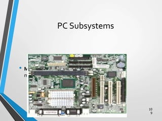 PC Subsystems
• Motherboard –The main circuit board of a
microcomputer
10
9
 