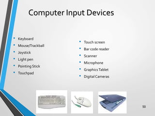 Computer Input Devices
• Keyboard
• Mouse/Trackball
• Joystick
• Light pen
• Pointing Stick
• Touchpad
• Touch screen
• Bar code reader
• Scanner
• Microphone
• GraphicsTablet
• Digital Cameras
50
 