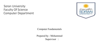 Computer Fundamentals
Prepared by : Mohammed
Supervisor :
Soran University
Faculty Of Science
Computer Department
 