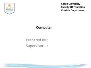Soran University
Faculty Of Education
Kurdish Department
Prepared By :
Supervisor :
Computer
 