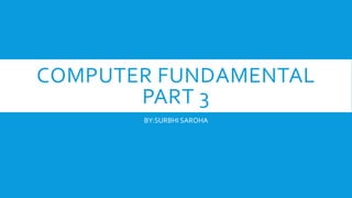 COMPUTER FUNDAMENTAL
PART 3
BY:SURBHI SAROHA
 