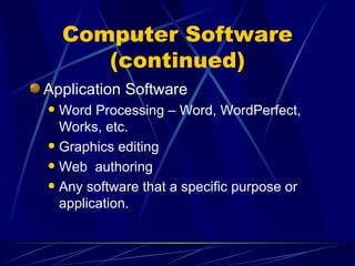 Computer Software (continued) Application Software  Word Processing – Word, WordPerfect, Works, etc. Graphics editing Web  authoring Any software that a specific purpose or application. 