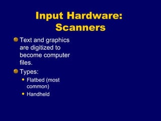Input Hardware:  Scanners Text and graphics are digitized to become computer files. Types: Flatbed (most common) Handheld 