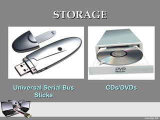 STORAGE




Universal Serial Bus   CDs/DVDs
      Sticks
 