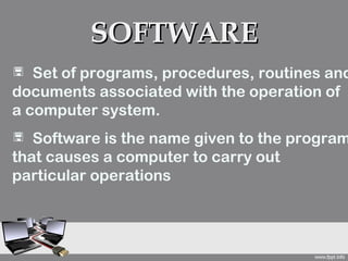 SOFTWARE
 Set of programs, procedures, routines and
documents associated with the operation of
a computer system.
 Software is the name given to the program
that causes a computer to carry out
particular operations
 