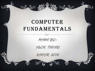 COMPUTER
FUNDAMENTALS
    MADE BY:-
   ALOK TIWARI
   SAGAR SONI
 