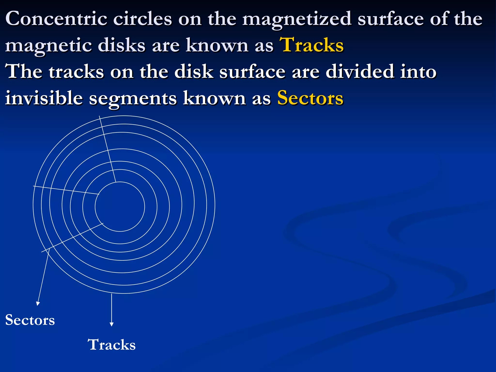 Concentric circles on the magnetized surface of the magnetic disks are known as  Tracks The tracks on the disk surface are divided into invisible segments known as  Sectors Tracks Sectors 