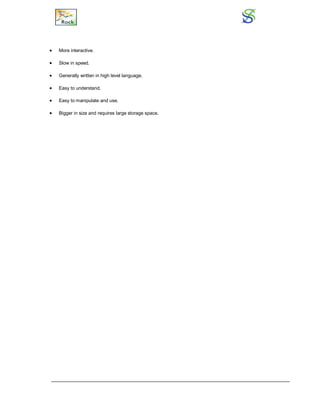  More interactive.
 Slow in speed.
 Generally written in high level language.
 Easy to understand.
 Easy to manipulate and use.
 Bigger in size and requires large storage space.
 
