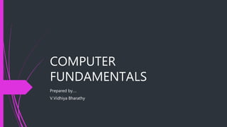 COMPUTER
FUNDAMENTALS
Prepared by….
V.Vidhiya Bharathy
 