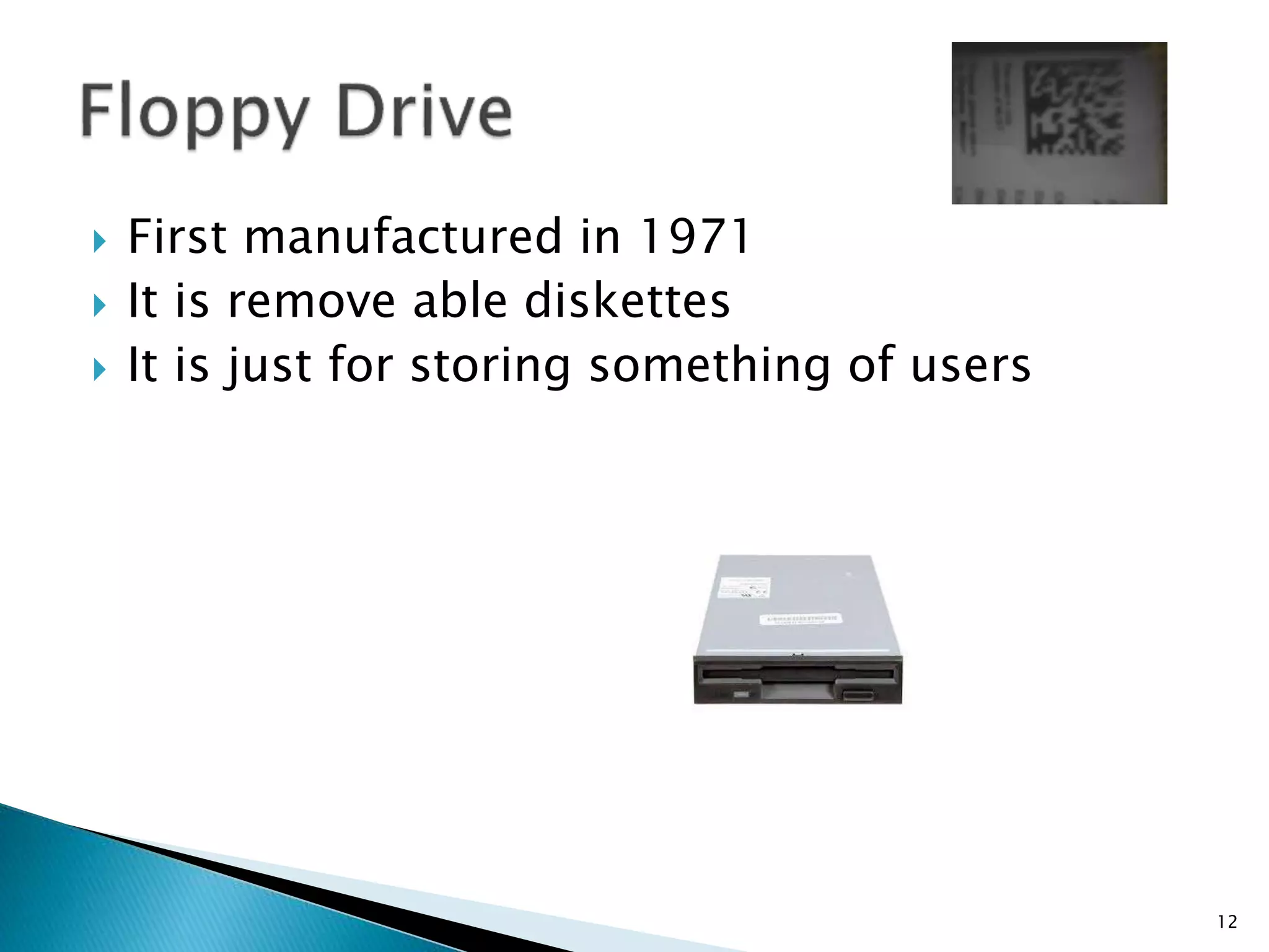  First manufactured in 1971
 It is remove able diskettes
 It is just for storing something of users
12
 