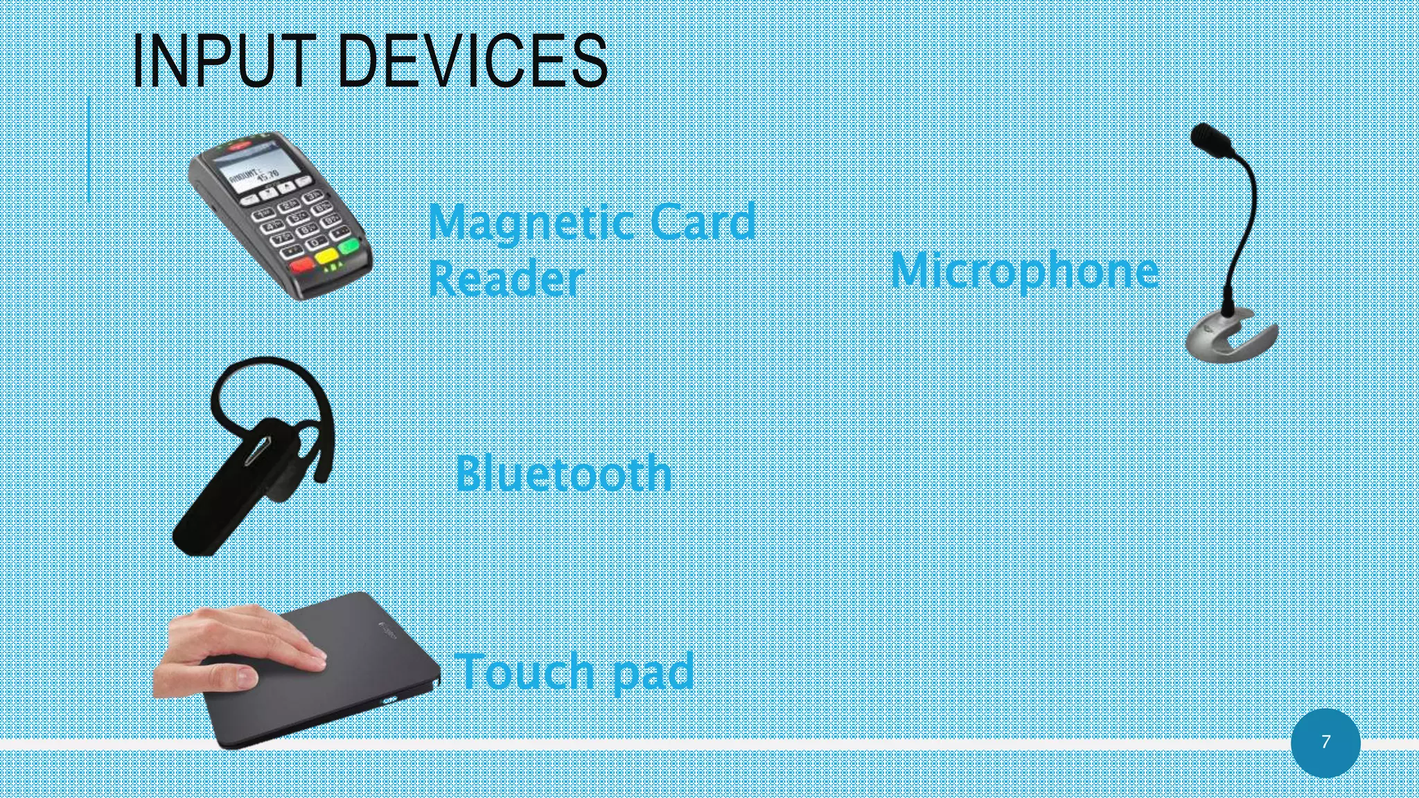7
INPUT DEVICES
Magnetic Card
Reader Microphone
Bluetooth
Touch pad
 