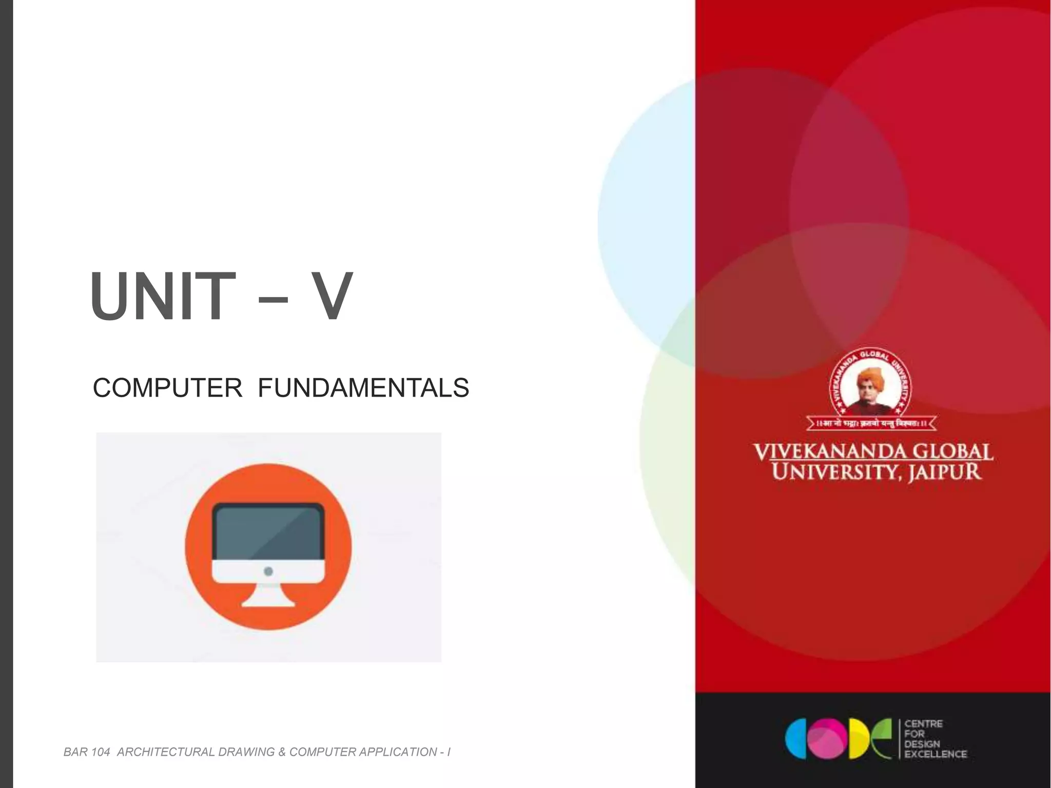 COMPUTER FUNDAMENTALS
UNIT - V
BAR 104 ARCHITECTURAL DRAWING & COMPUTER APPLICATION - I 1
 