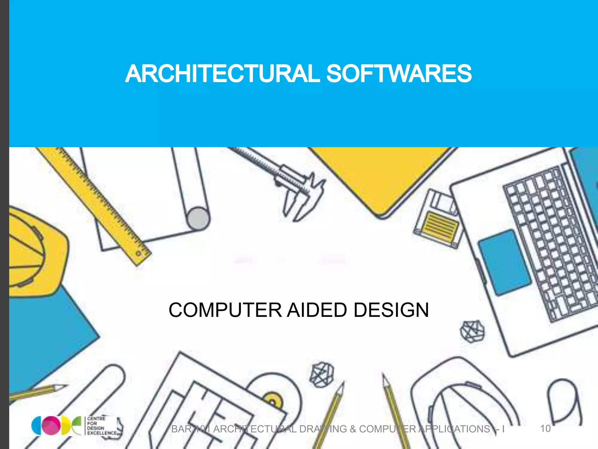 COMPUTER AIDED DESIGN
BAR 101 ARCHITECTURAL DRAWING & COMPUTER APPLICATIONS - I 10
 