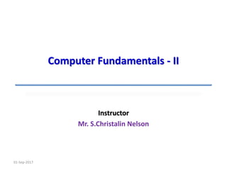 Instructor
Mr. S.Christalin Nelson
01-Sep-2017
Computer Fundamentals - II
 