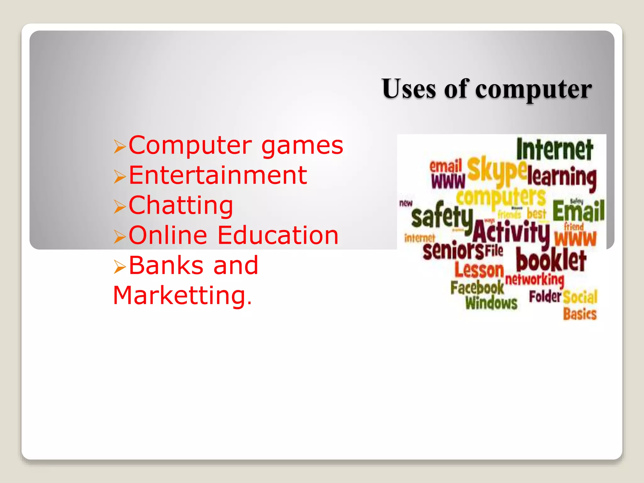 Uses of computer
Computer games
Entertainment
Chatting
Online Education
Banks and
Marketting.
 
