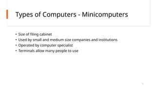 Types of Computers - Minicomputers
• Size of filing cabinet
• Used by small and medium size companies and institutions
• Operated by computer specialist
• Terminals allow many people to use
7
 