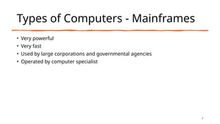 Types of Computers - Mainframes
• Very powerful
• Very fast
• Used by large corporations and governmental agencies
• Operated by computer specialist
8
 