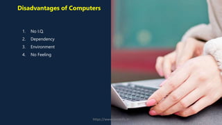Disadvantages of Computers
1. No I.Q.
2. Dependency
3. Environment
4. No Feeling
https://www.seoskills.in
 