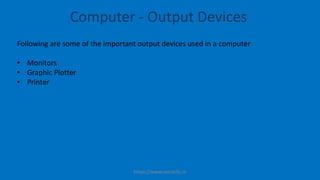 Following are some of the important output devices used in a computer
• Monitors
• Graphic Plotter
• Printer
Computer - Output Devices
https://www.seoskills.in
 