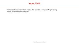 Input refers to any information, or data, that is sent to a computer for processing.
Input is often sent to the computer
Input Unit
https://www.seoskills.in
 