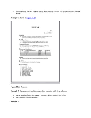  To insert Table. <Insert> <Tables>. Select the number of columns and rows for the table. <Insert
Table>
A sample is shown in Figure 16.23.
Figure 16.23 A resume
Example 3: Design an article of two pages for a magazine with three columns
 Use at least 3 different Font styles, 3 Font sizes, 3 Font colors, 3 Font effects
 Use Hyperlink, Pictures, WordArt
Solution 3:
 