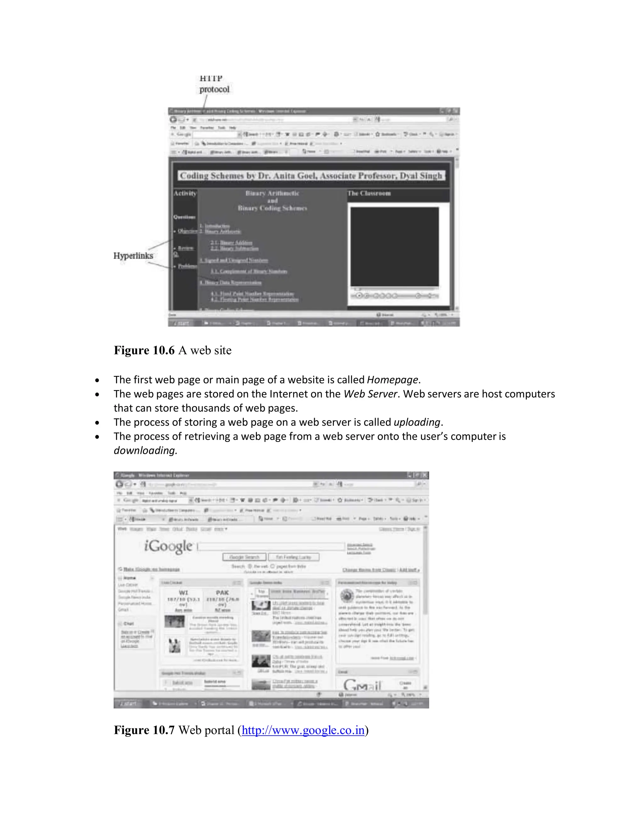 Figure 10.6 A web site
 The first web page or main page of a website is called Homepage.
 The web pages are stored on the Internet on the Web Server. Web servers are host computers
that can store thousands of web pages.
 The process of storing a web page on a web server is called uploading.
 The process of retrieving a web page from a web server onto the user’s computer is
downloading.
Figure 10.7 Web portal (http://www.google.co.in)
 