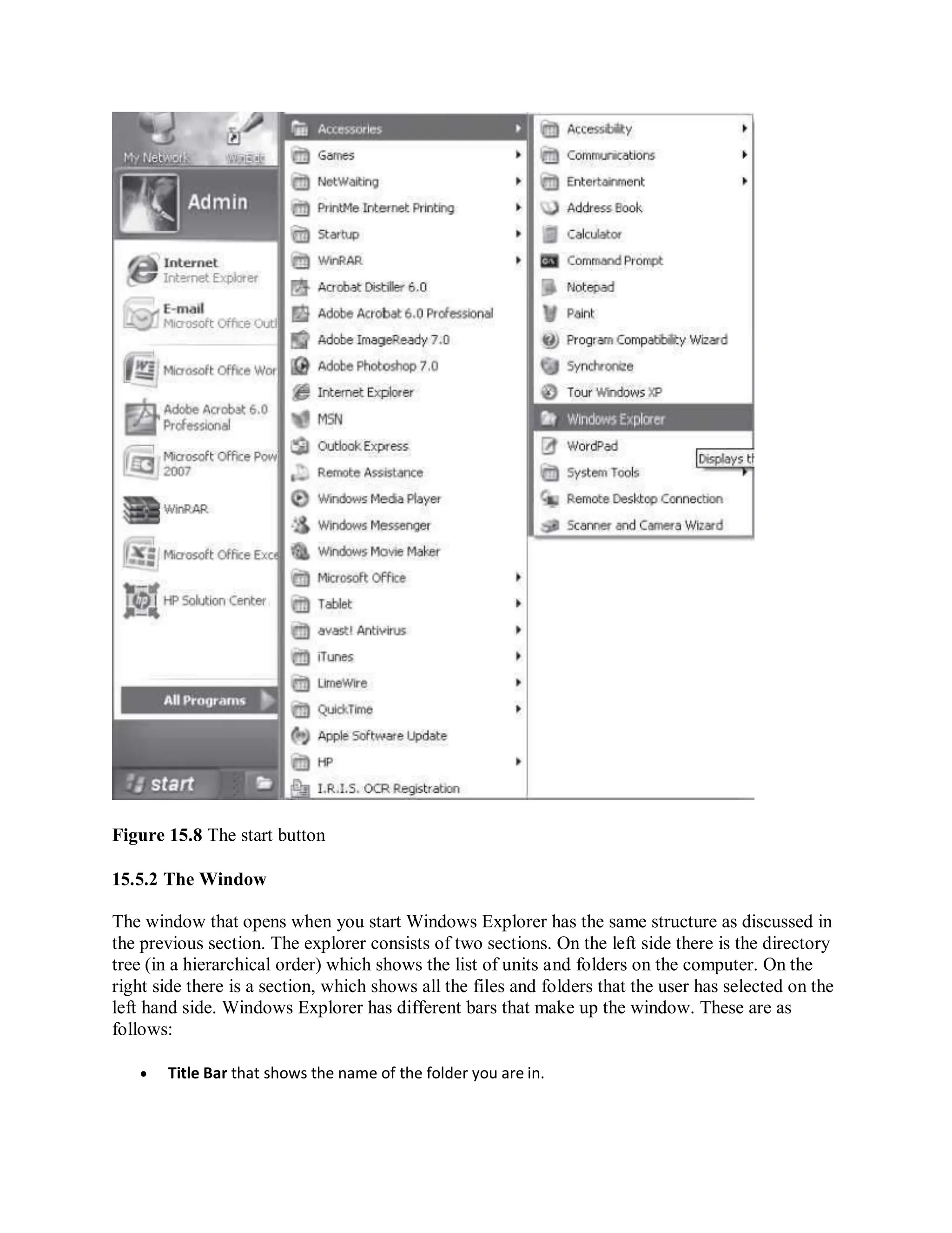 Figure 15.8 The start button
15.5.2 The Window
The window that opens when you start Windows Explorer has the same structure as discussed in
the previous section. The explorer consists of two sections. On the left side there is the directory
tree (in a hierarchical order) which shows the list of units and folders on the computer. On the
right side there is a section, which shows all the files and folders that the user has selected on the
left hand side. Windows Explorer has different bars that make up the window. These are as
follows:
 Title Bar that shows the name of the folder you are in.
 
