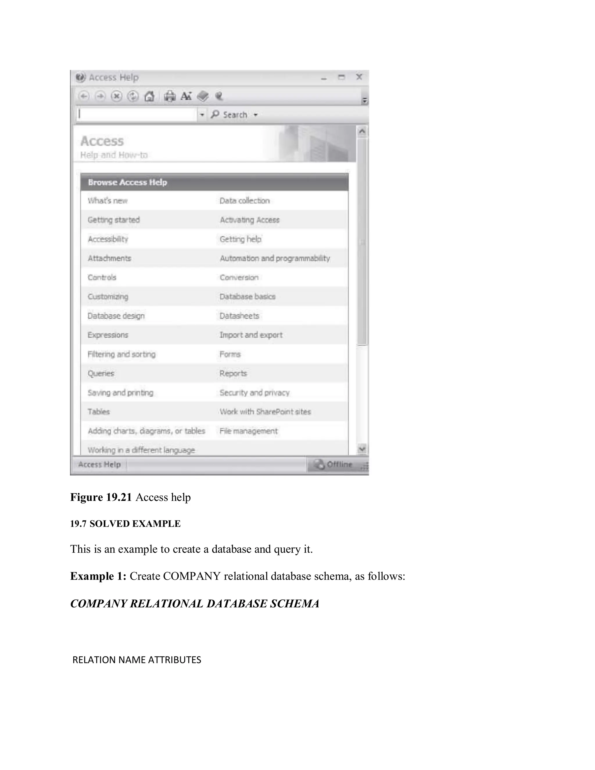 Figure 19.21 Access help
19.7 SOLVED EXAMPLE
This is an example to create a database and query it.
Example 1: Create COMPANY relational database schema, as follows:
COMPANY RELATIONAL DATABASE SCHEMA
RELATION NAME ATTRIBUTES
 