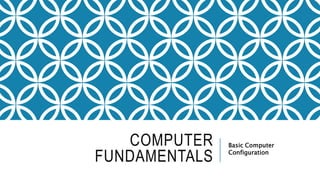 COMPUTER
FUNDAMENTALS
Basic Computer
Configuration
 