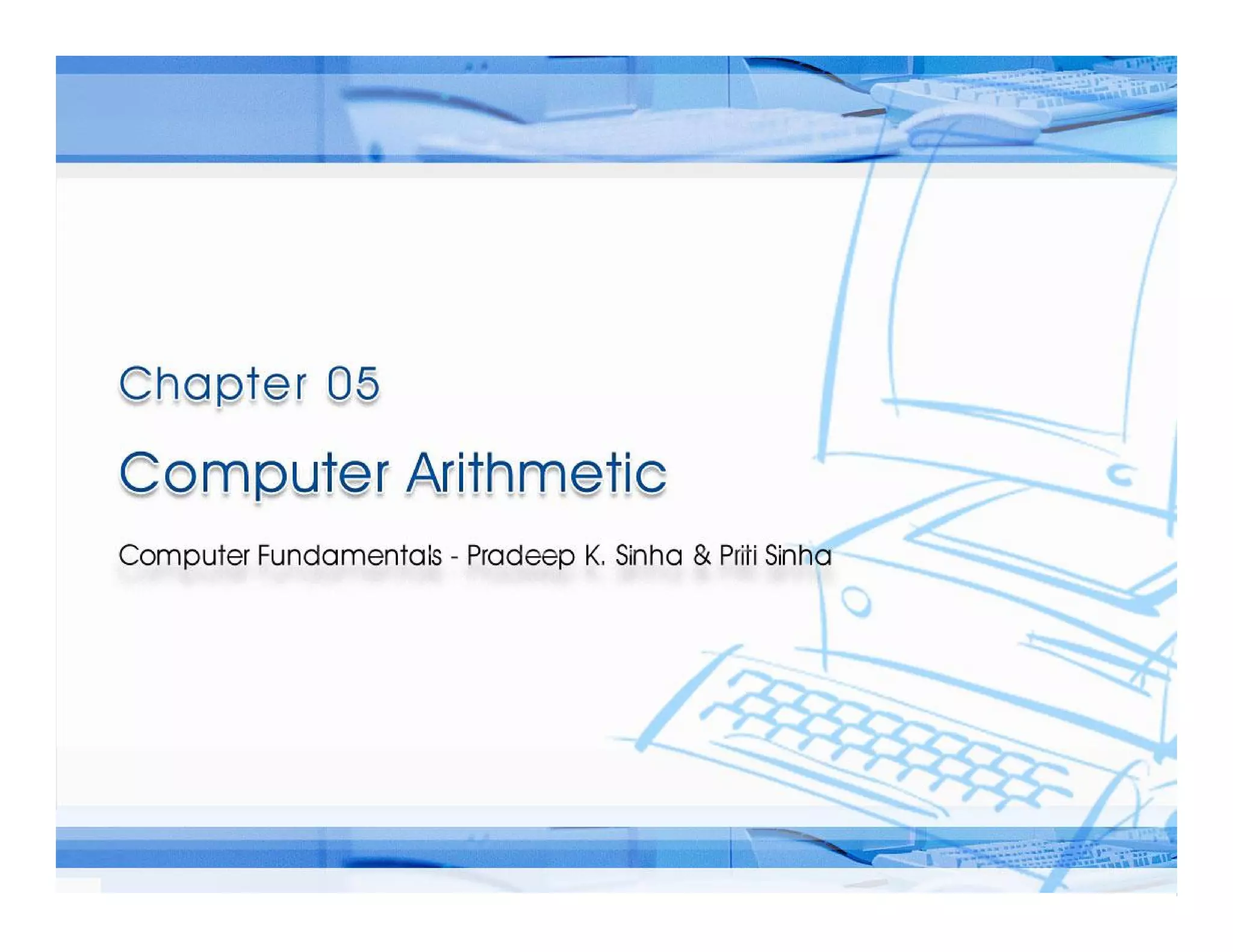 Computer Fundamentals: Pradeep K. Sinha & Priti Sinha
Computer Fundamentals: Pradeep K. Sinha & Priti Sinha
Slide 1/29
Chapter 5: Computer Arithmetic
Ref Page
 