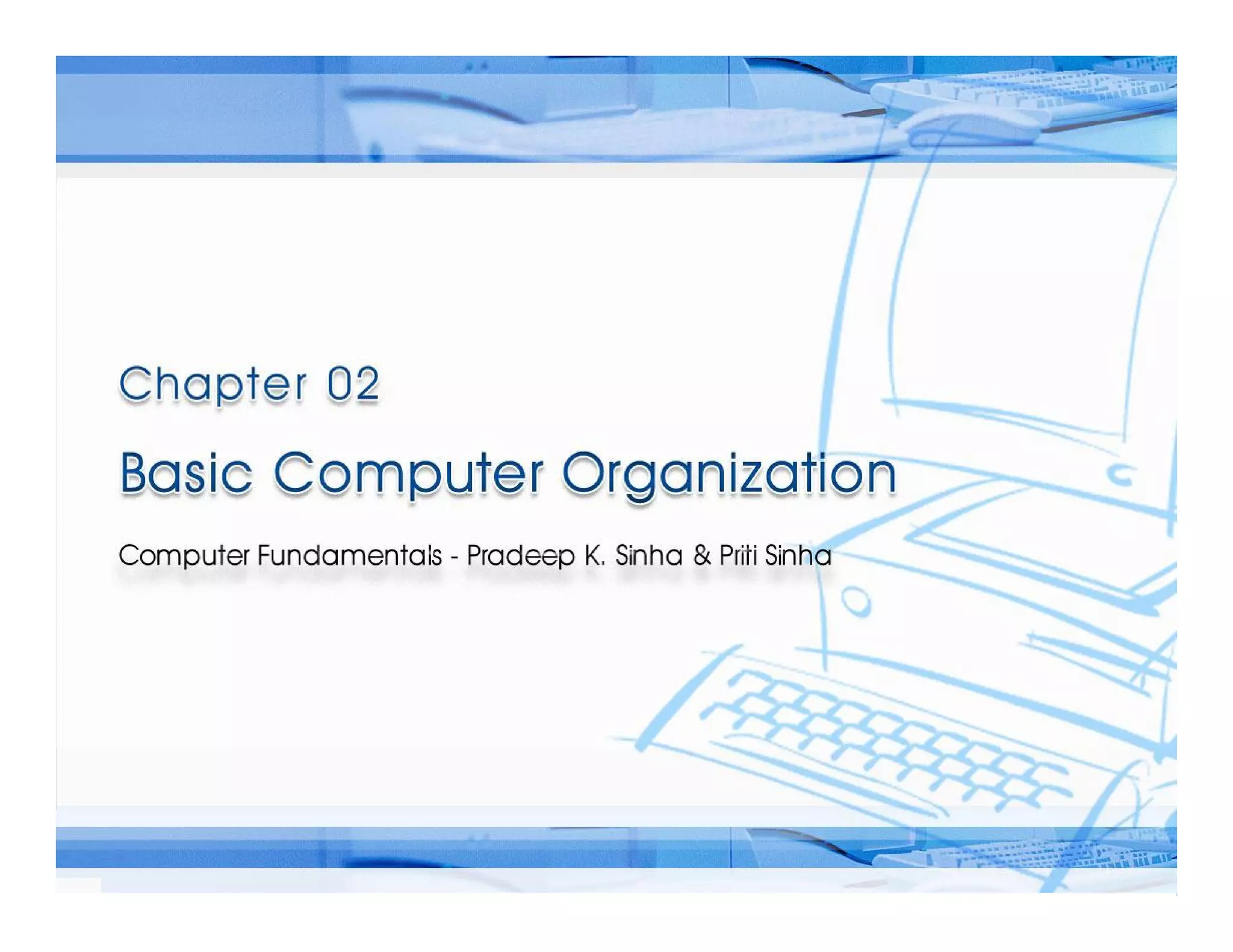 Computer Fundamentals: Pradeep K. Sinha & Priti Sinha
Computer Fundamentals: Pradeep K. Sinha & Priti Sinha
Slide 1/16
Chapter 2: Basic Computer Organization
Ref. Page
 