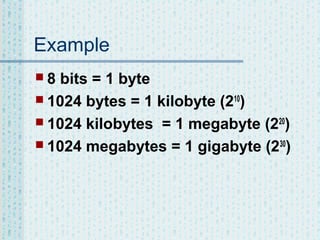 Example
8

bits = 1 byte
 1024 bytes = 1 kilobyte (210)
 1024 kilobytes = 1 megabyte (220)
 1024 megabytes = 1 gigabyte (230)

 